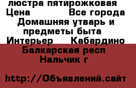 люстра пятирожковая › Цена ­ 4 500 - Все города Домашняя утварь и предметы быта » Интерьер   . Кабардино-Балкарская респ.,Нальчик г.